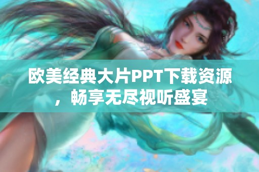 欧美经典大片PPT下载资源，畅享无尽视听盛宴