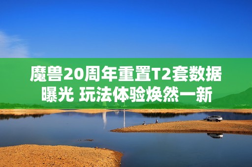 魔兽20周年重置T2套数据曝光 玩法体验焕然一新