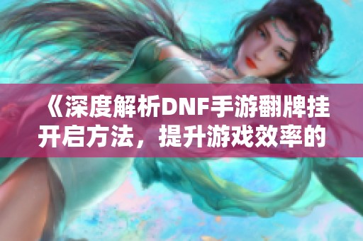 《深度解析DNF手游翻牌挂开启方法，提升游戏效率的实用技巧》