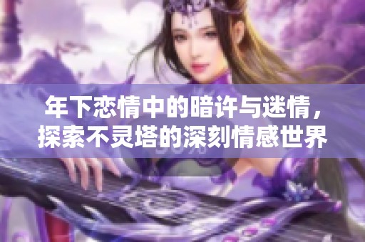 年下恋情中的暗许与迷情，探索不灵塔的深刻情感世界