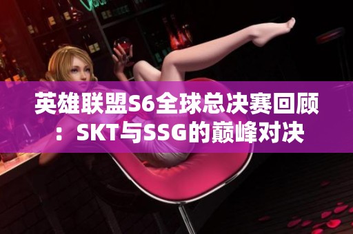 英雄联盟S6全球总决赛回顾：SKT与SSG的巅峰对决