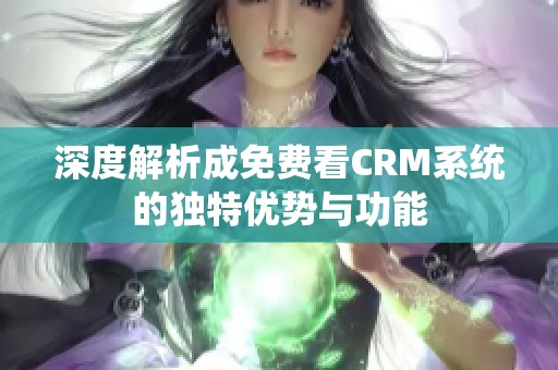 深度解析成免费看CRM系统的独特优势与功能