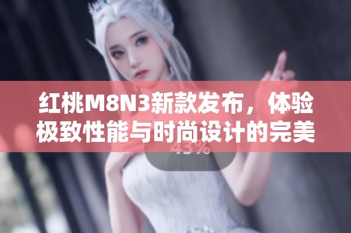 红桃M8N3新款发布，体验极致性能与时尚设计的完美结合