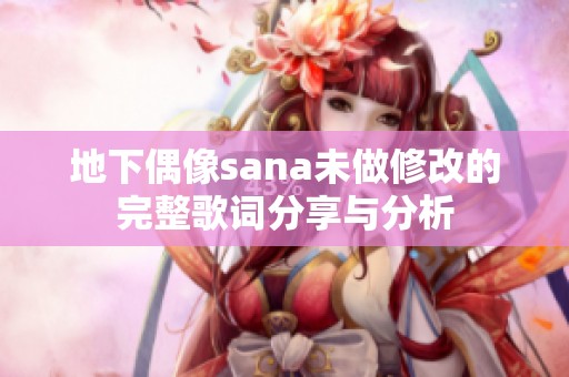 地下偶像sana未做修改的完整歌词分享与分析