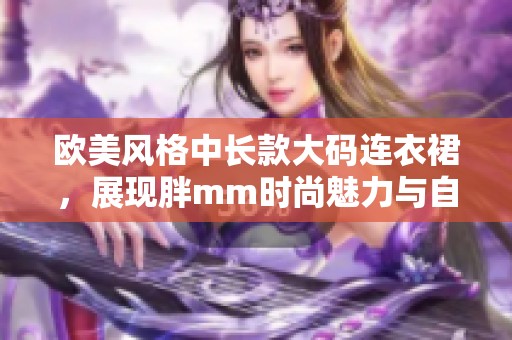 欧美风格中长款大码连衣裙，展现胖mm时尚魅力与自信