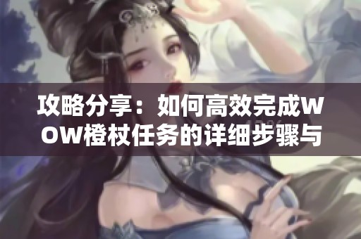 攻略分享：如何高效完成WOW橙杖任务的详细步骤与时间预估