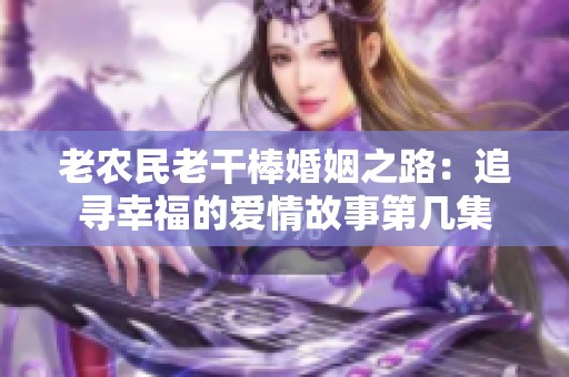 老农民老干棒婚姻之路：追寻幸福的爱情故事第几集