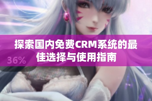 探索国内免费CRM系统的最佳选择与使用指南