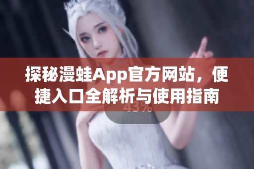 探秘漫蛙App官方网站，便捷入口全解析与使用指南