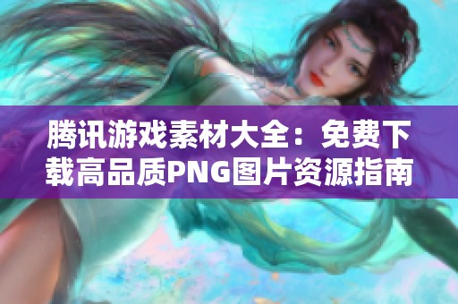 腾讯游戏素材大全：免费下载高品质PNG图片资源指南