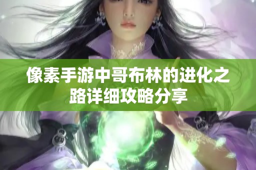 像素手游中哥布林的进化之路详细攻略分享