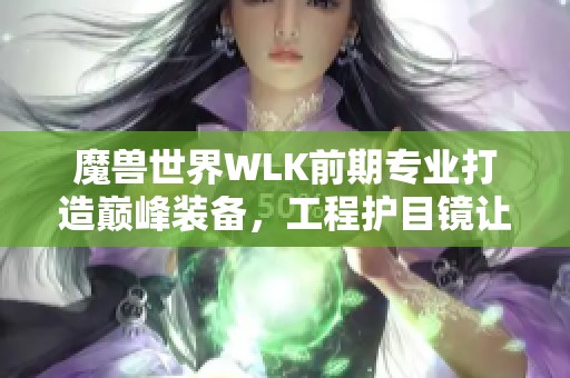 魔兽世界WLK前期专业打造巅峰装备，工程护目镜让你成为最强玩家