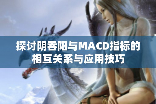 探讨阴吞阳与MACD指标的相互关系与应用技巧