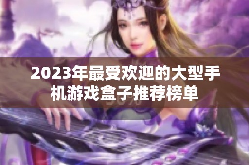 2023年最受欢迎的大型手机游戏盒子推荐榜单