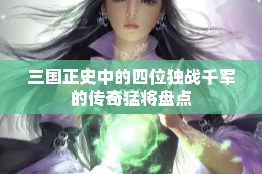 三国正史中的四位独战千军的传奇猛将盘点