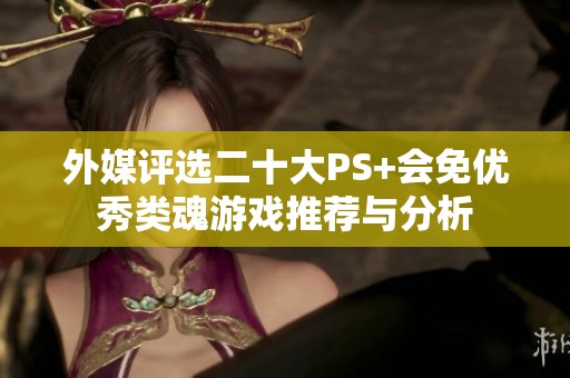 外媒评选二十大PS+会免优秀类魂游戏推荐与分析