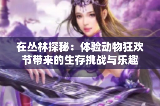 在丛林探秘：体验动物狂欢节带来的生存挑战与乐趣