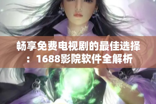 畅享免费电视剧的最佳选择：1688影院软件全解析