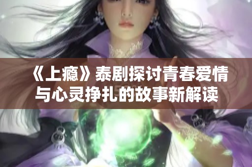 《上瘾》泰剧探讨青春爱情与心灵挣扎的故事新解读