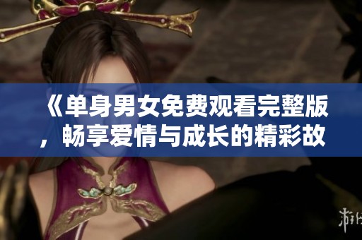 《单身男女免费观看完整版，畅享爱情与成长的精彩故事》