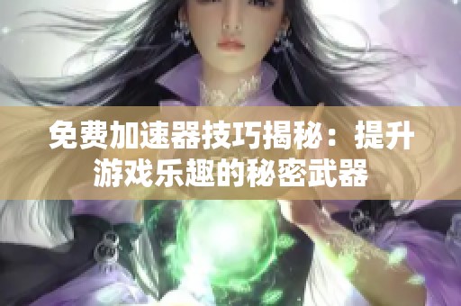 免费加速器技巧揭秘：提升游戏乐趣的秘密武器