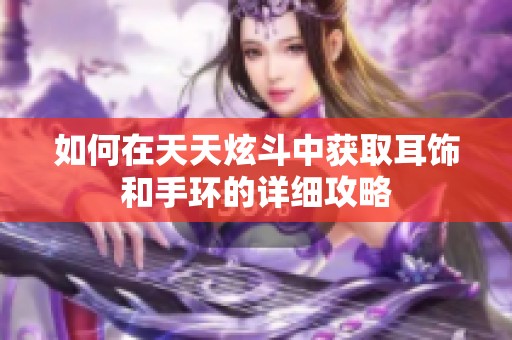 如何在天天炫斗中获取耳饰和手环的详细攻略