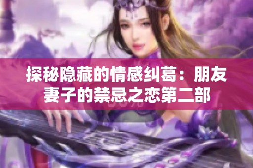 探秘隐藏的情感纠葛：朋友妻子的禁忌之恋第二部