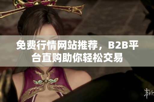 免费行情网站推荐，B2B平台直购助你轻松交易