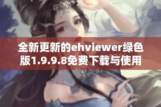 全新更新的ehviewer绿色版1.9.9.8免费下载与使用指南