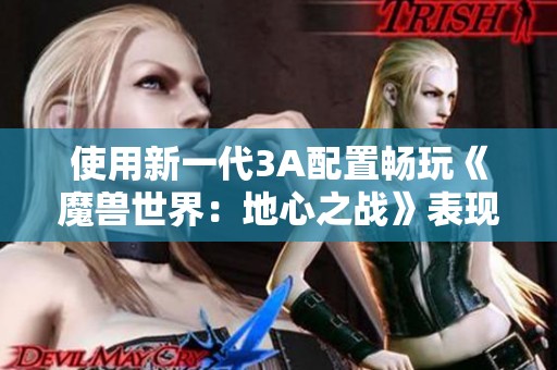 使用新一代3A配置畅玩《魔兽世界：地心之战》表现卓越