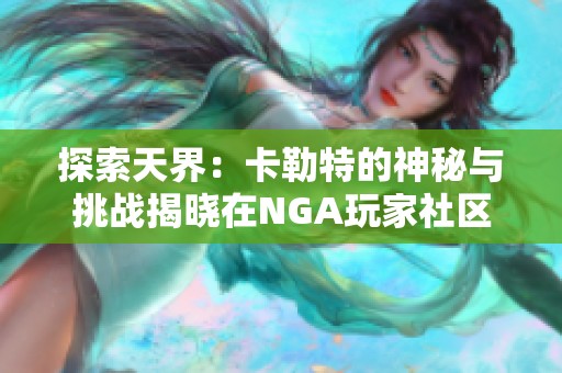 探索天界：卡勒特的神秘与挑战揭晓在NGA玩家社区