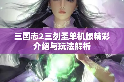 三国志2三剑圣单机版精彩介绍与玩法解析