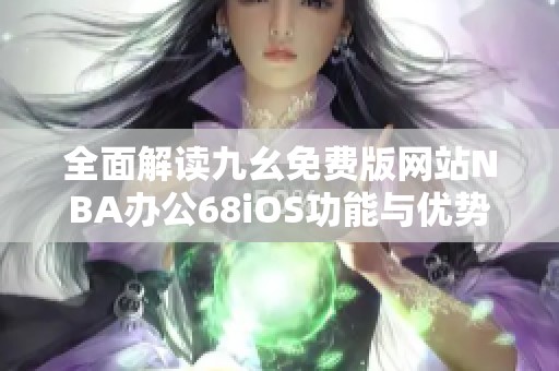 全面解读九幺免费版网站NBA办公68iOS功能与优势