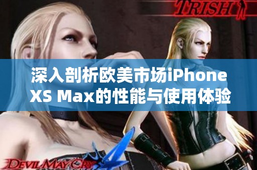 深入剖析欧美市场iPhone XS Max的性能与使用体验