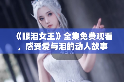 《眼泪女王》全集免费观看，感受爱与泪的动人故事