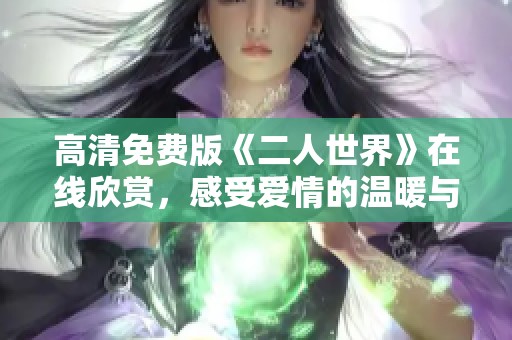 高清免费版《二人世界》在线欣赏，感受爱情的温暖与激情