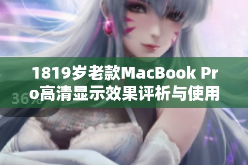 1819岁老款MacBook Pro高清显示效果评析与使用体验分享