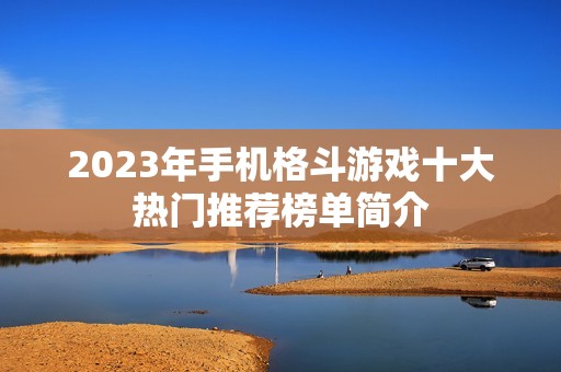 2023年手机格斗游戏十大热门推荐榜单简介