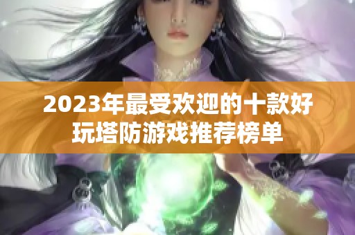 2023年最受欢迎的十款好玩塔防游戏推荐榜单