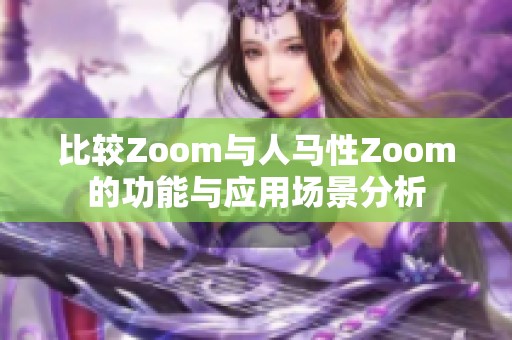 比较Zoom与人马性Zoom的功能与应用场景分析