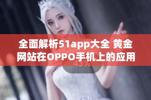 全面解析51app大全 黄金网站在OPPO手机上的应用体验