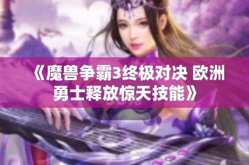 《魔兽争霸3终极对决 欧洲勇士释放惊天技能》