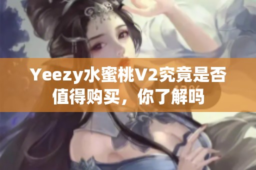 Yeezy水蜜桃V2究竟是否值得购买，你了解吗