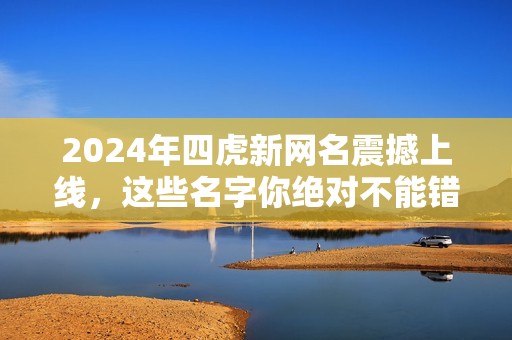 2024年四虎新网名震撼上线，这些名字你绝对不能错过