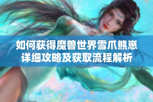 如何获得魔兽世界雪爪熊崽详细攻略及获取流程解析