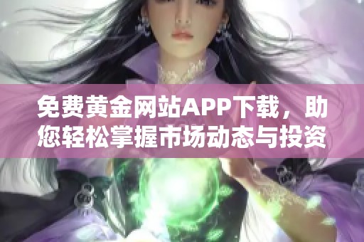 免费黄金网站APP下载，助您轻松掌握市场动态与投资机遇