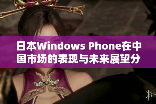 日本Windows Phone在中国市场的表现与未来展望分析