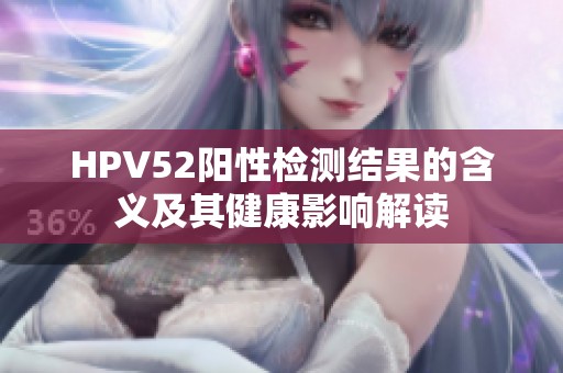 HPV52阳性检测结果的含义及其健康影响解读