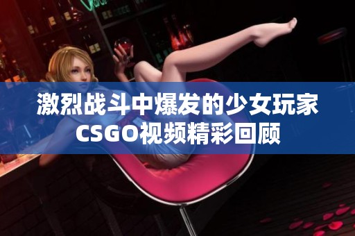 激烈战斗中爆发的少女玩家CSGO视频精彩回顾