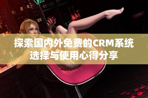 探索国内外免费的CRM系统选择与使用心得分享